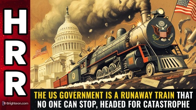 The US government is a RUNAWAY TRAIN that no one can stop, headed for catastrophe