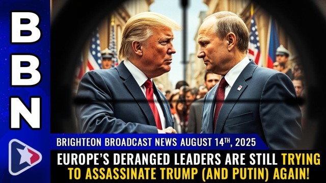 Brighteon Broadcast News, Aug 14, 2025 – Europe’s deranged leaders are still trying to assassinate Trump (and Putin) AGAIN!
