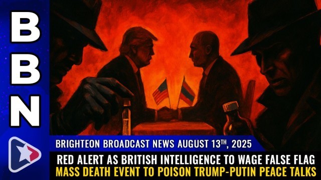 Brighteon Broadcast News, Aug 13, 2025 – RED ALERT as British intelligence to wage FALSE FLAG mass death event to poison Trump-Putin peace talks
