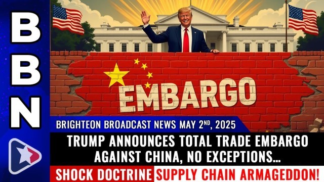 Trump announces total TRADE EMBARGO against China, NO exceptions… SHOCK DOCTRINE supply chain Armageddon!