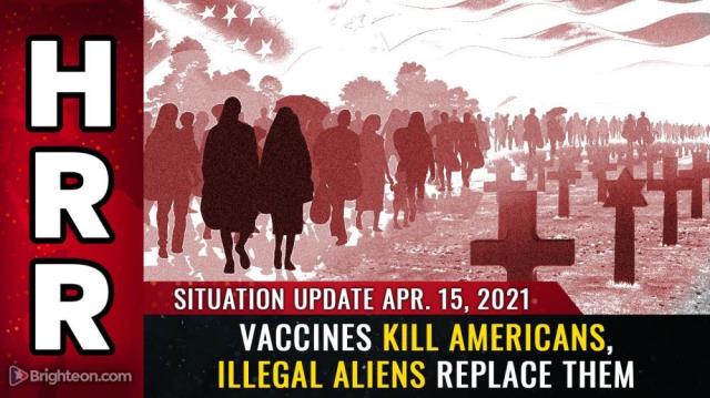 Situation Update April 15th, 2021: Vaccines KILL Americans, illegal aliens REPLACE them